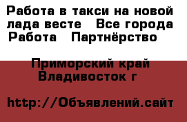 Работа в такси на новой лада весте - Все города Работа » Партнёрство   . Приморский край,Владивосток г.